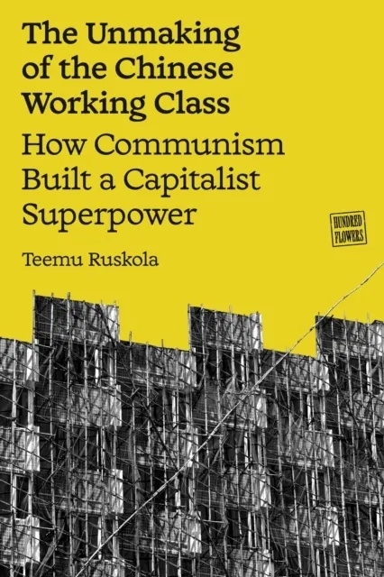 The Unmaking of the Chinese Working Class: How Communism Built a Capitalist Superpower  9781836741367