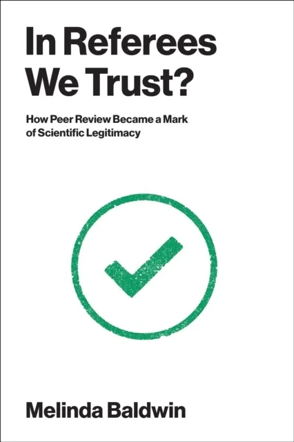 In Referees We Trust? How Peer Review Became a Mark of Scientific Legitimacy  9780262054744