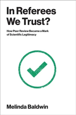 In Referees We Trust? How Peer Review Became a Mark of Scientific Legitimacy 9780262054744