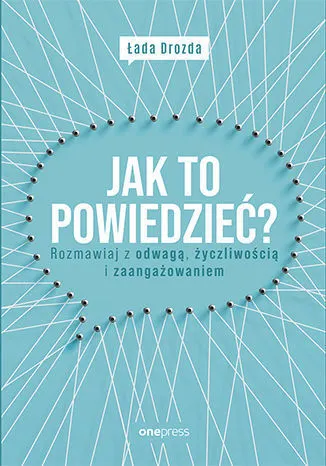 Jak to powiedzieć? Rozmawiaj z odwagą, życzliwością i zaangażowaniem 9788328374140