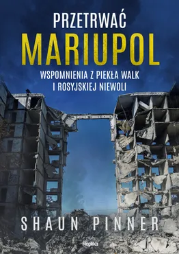 Przetrwać Mariupol. Wspomnienia z piekła walk i rosyjskiej niewoli (e-book) 9788368364484