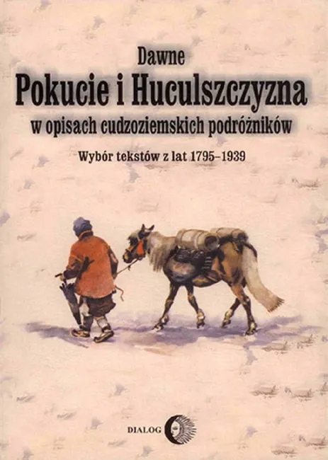 Dawne Pokucie i Huculszczyzna. w opisach cudzoziemskich podróżników. Wybór tekstów z lat 1795-1939 9788380020009