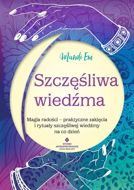 "Szczęśliwa wiedźma. Magia radości – praktyczne zaklęcia i rytuały szczęśliwej wiedźmy na co dzień " 9788383016900
