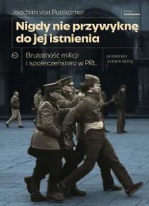 Nigdy nie przywyknę do jej istnienia. Brutalność milicji i społeczeństwo w PRL