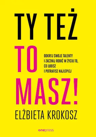 Ty też to masz! Odkryj swoje talenty i zacznij robić w życiu to, co lubisz i potrafisz najlepiej 9788328370241