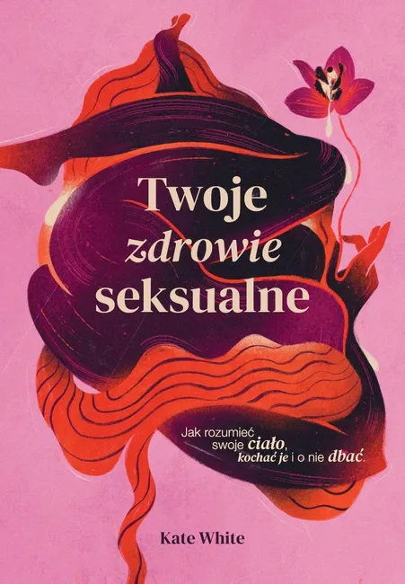 Twoje zdrowie seksualne. Jak rozumieć swoje ciało, kochać je i o nie dbać 9788328730564