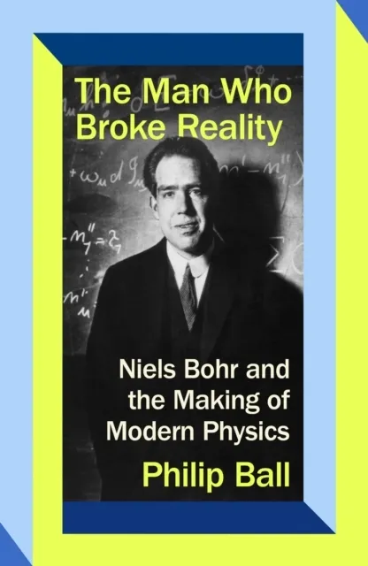 The Man Who Broke Reality: Niels Bohr and the Making of Modern Physics  9780349136578