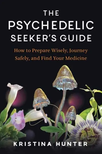 The Psychedelic Seekers Guide: How to Prepare Wisely, Journey Safely, and Find Your Medicine  9798889843115