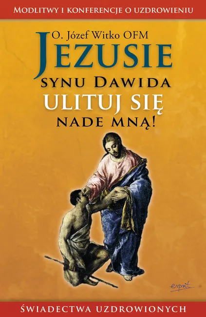 Jezusie, synu Dawida, ulituj się nade mną. Modlitwy, medytacje, świadectwa ludzi uzdrowionych 9788367925242