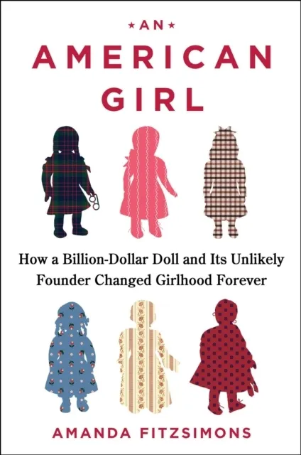 American Girl: How a Billion-Dollar Doll and Its Unlikely Founder Changed Girlhood Forever  9781668060384