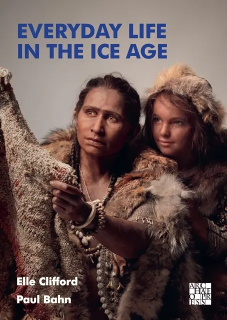 Everyday Life in the Ice Age: A New Study of Our Ancestors  9781803272580