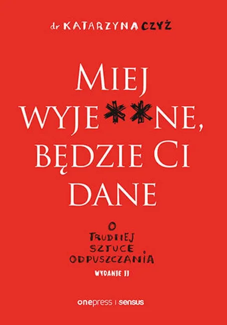 Miej wyje**ne, będzie Ci dane. O trudnej sztuce odpuszczania. Wydanie II 9788383227696