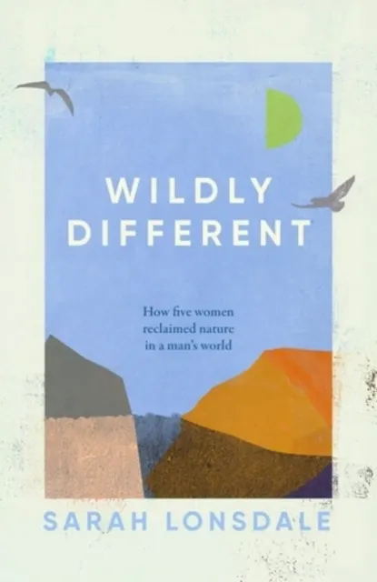 Wildly Different: How Five Women Reclaimed Nature in a Man’s World  9781526168696