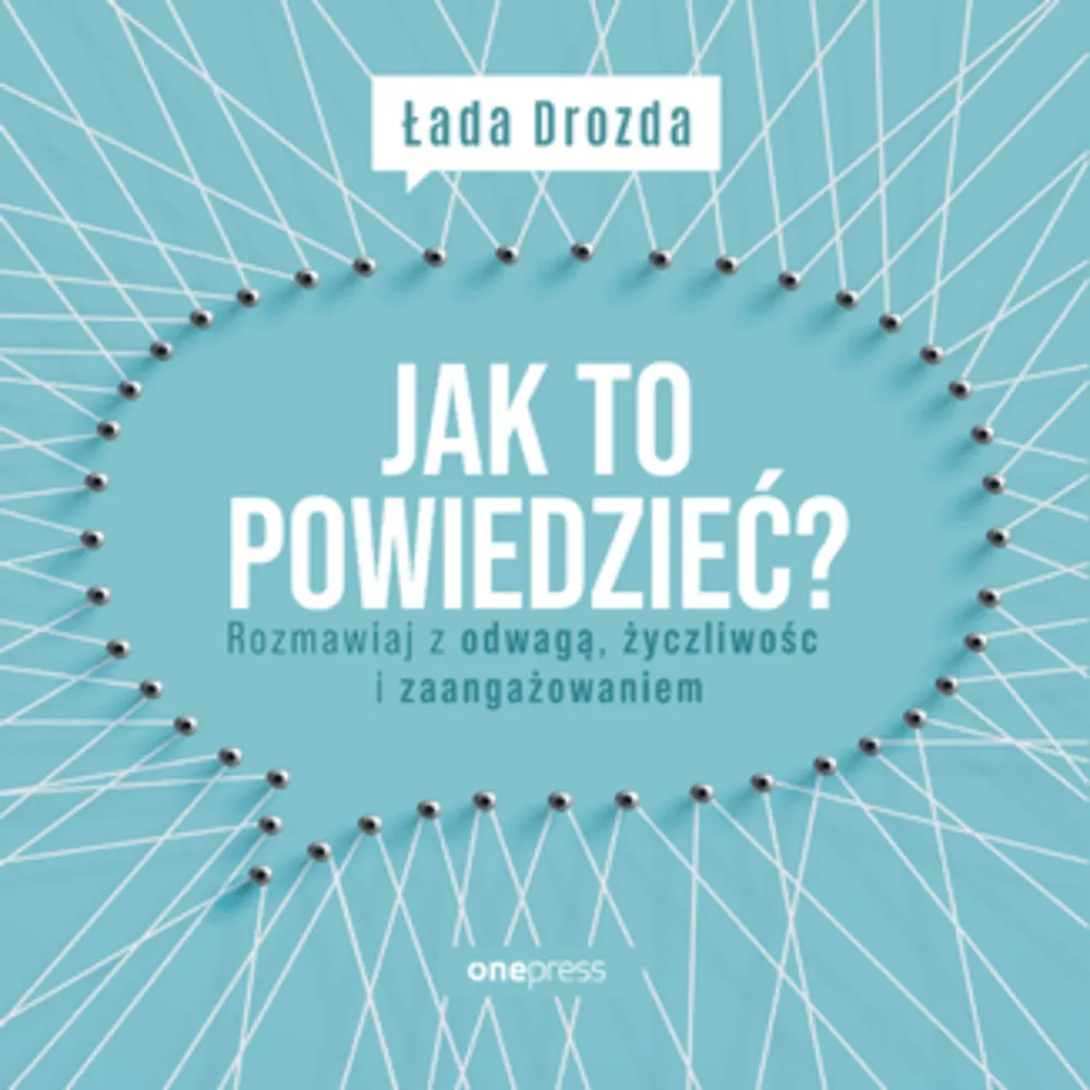Jak to powiedzieć? Rozmawiaj z odwagą, życzliwością i zaangażowaniem 9788328381346
