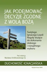 Jak podejmować decyzje zgodne z wolą Bożą. Świętego Ignacego Loyoli Reguły służące do dokonania dobr