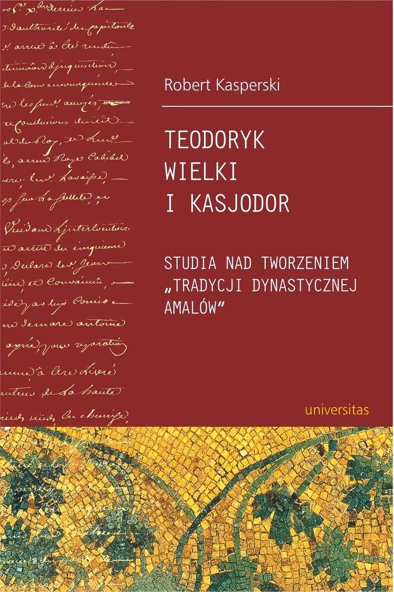 Teodoryk Wielki i Kasjodor. Studia nad tworzeniem "tradycji dynastycznej Amalów" 9788324219155