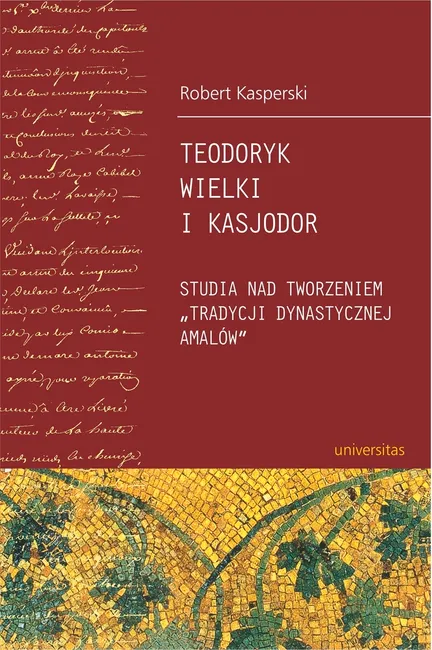 Teodoryk Wielki i Kasjodor. Studia nad tworzeniem "tradycji dynastycznej Amalów" 9788324219155