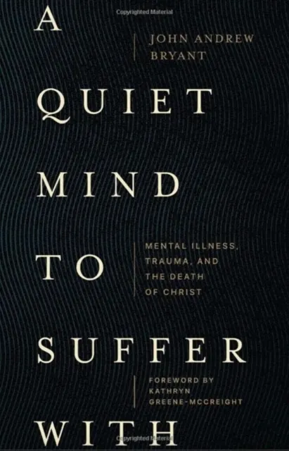 A Quiet Mind to Suffer With - Mental Illness, Trauma, and the Death of Christ  9781683597049