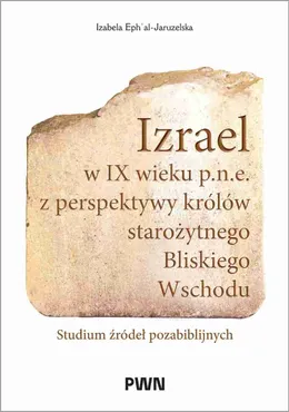 Izrael w IX wieku p.n.e. z perspektywy królów starożytnego Bliskiego Wschodu 9788301253240